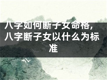 八字如何断子女命格,八字断子女以什么为标准