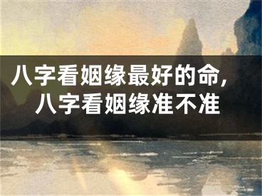 八字看姻缘最好的命,八字看姻缘准不准