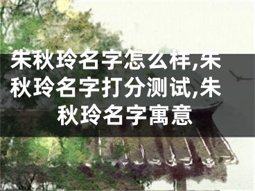 朱秋玲名字怎么样,朱秋玲名字打分测试,朱秋玲名字寓意