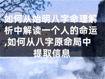 如何从始明八字命理解析中解读一个人的命运,如何从八字原命局中提取信息