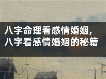 八字命理看感情婚姻,八字看感情婚姻的秘籍