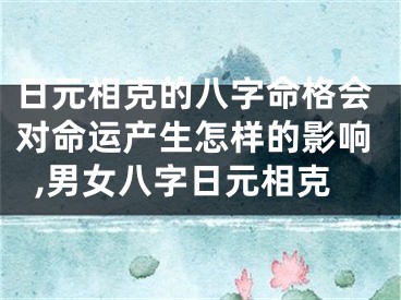 日元相克的八字命格会对命运产生怎样的影响,男女八字日元相克