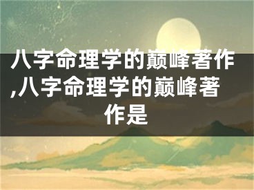 八字命理学的巅峰著作,八字命理学的巅峰著作是