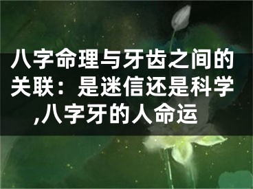 八字命理与牙齿之间的关联：是迷信还是科学,八字牙的人命运