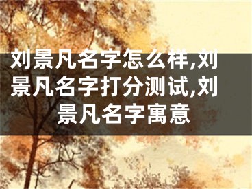 刘景凡名字怎么样,刘景凡名字打分测试,刘景凡名字寓意