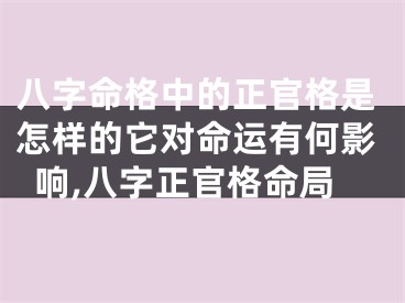 八字命格中的正官格是怎样的它对命运有何影响,八字正官格命局