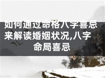 如何通过命格八字喜忌来解读婚姻状况,八字命局喜忌