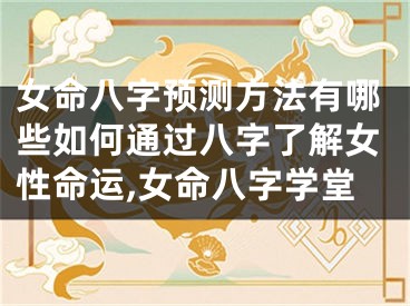 女命八字预测方法有哪些如何通过八字了解女性命运,女命八字学堂