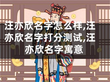 汪亦欣名字怎么样,汪亦欣名字打分测试,汪亦欣名字寓意