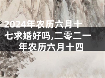 2024年农历六月十七求婚好吗,二零二一年农历六月十四