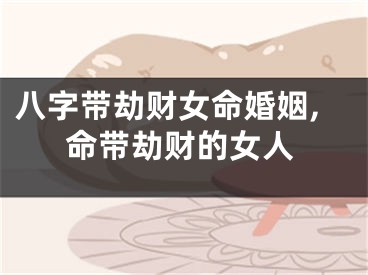 八字带劫财女命婚姻,命带劫财的女人