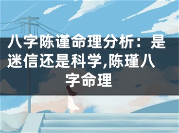 八字陈谨命理分析：是迷信还是科学,陈瑾八字命理