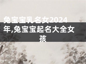 兔宝宝乳名女2024年,兔宝宝起名大全女孩