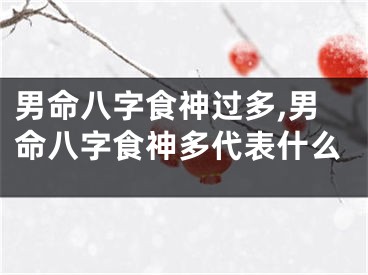 男命八字食神过多,男命八字食神多代表什么