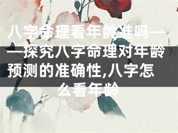 八字命理看年龄准吗——探究八字命理对年龄预测的准确性,八字怎么看年龄