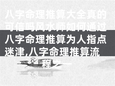 八字命理推算大全真的可信吗风水师如何通过八字命理推算为人指点迷津,八字命理推算流程之一