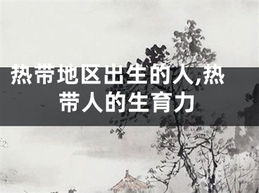 热带地区出生的人,热带人的生育力