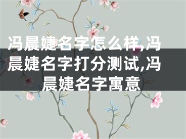 冯晨婕名字怎么样,冯晨婕名字打分测试,冯晨婕名字寓意