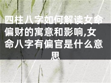 四柱八字如何解读女命偏财的寓意和影响,女命八字有偏官是什么意思