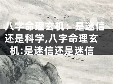 八字命理玄机：是迷信还是科学,八字命理玄机:是迷信还是迷信