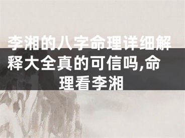 李湘的八字命理详细解释大全真的可信吗,命理看李湘