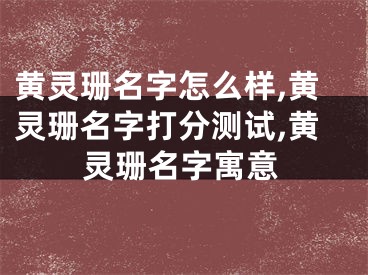 黄灵珊名字怎么样,黄灵珊名字打分测试,黄灵珊名字寓意