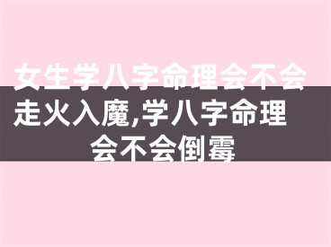 女生学八字命理会不会走火入魔,学八字命理会不会倒霉