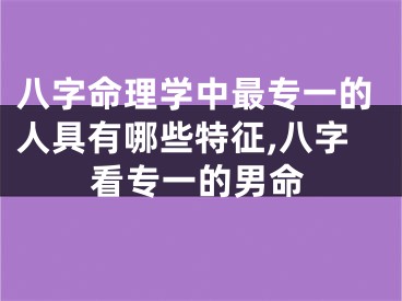 八字命理学中最专一的人具有哪些特征,八字看专一的男命