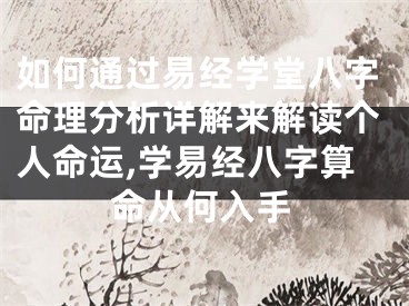 如何通过易经学堂八字命理分析详解来解读个人命运,学易经八字算命从何入手
