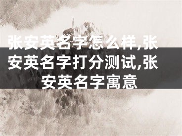 张安英名字怎么样,张安英名字打分测试,张安英名字寓意