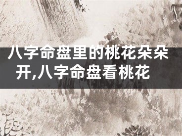 八字命盘里的桃花朵朵开,八字命盘看桃花