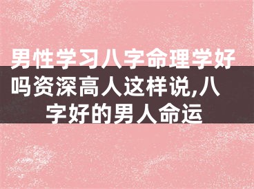 男性学习八字命理学好吗资深高人这样说,八字好的男人命运