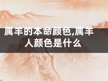 属羊的本命颜色,属羊人颜色是什么