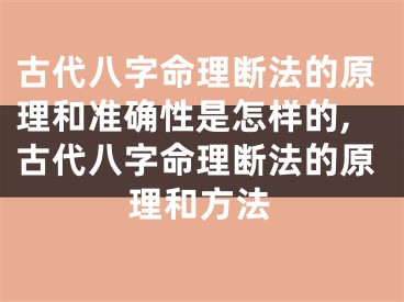 古代八字命理断法的原理和准确性是怎样的,古代八字命理断法的原理和方法