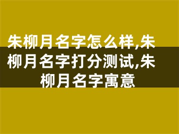 朱柳月名字怎么样,朱柳月名字打分测试,朱柳月名字寓意