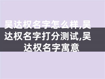 吴达权名字怎么样,吴达权名字打分测试,吴达权名字寓意