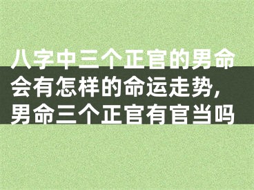 八字中三个正官的男命会有怎样的命运走势,男命三个正官有官当吗