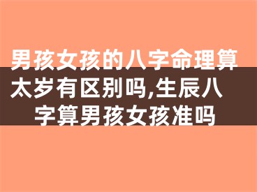 男孩女孩的八字命理算太岁有区别吗,生辰八字算男孩女孩准吗