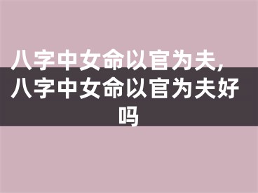 八字中女命以官为夫,八字中女命以官为夫好吗