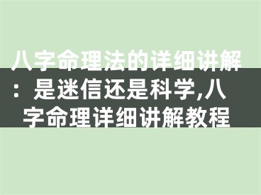 八字命理法的详细讲解：是迷信还是科学,八字命理详细讲解教程
