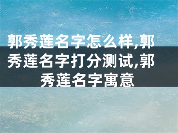 郭秀莲名字怎么样,郭秀莲名字打分测试,郭秀莲名字寓意