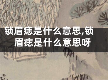 锁眉痣是什么意思,锁眉痣是什么意思呀
