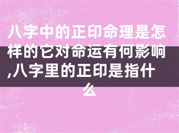八字中的正印命理是怎样的它对命运有何影响,八字里的正印是指什么