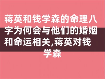 蒋英和钱学森的命理八字为何会与他们的婚姻和命运相关,蒋英对钱学森
