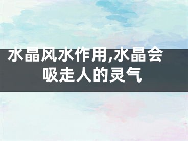 水晶风水作用,水晶会吸走人的灵气