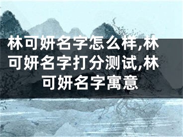 林可妍名字怎么样,林可妍名字打分测试,林可妍名字寓意
