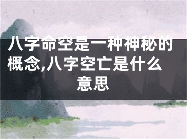 八字命空是一种神秘的概念,八字空亡是什么意思