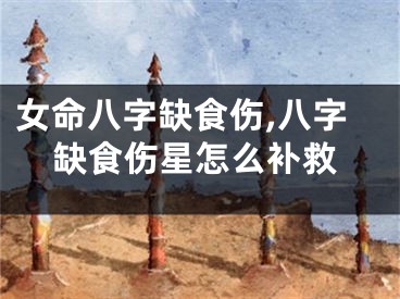 女命八字缺食伤,八字缺食伤星怎么补救