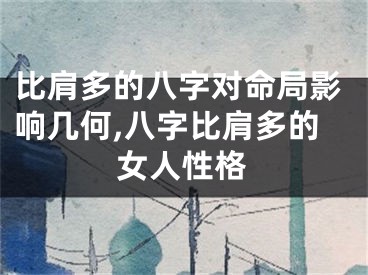 比肩多的八字对命局影响几何,八字比肩多的女人性格