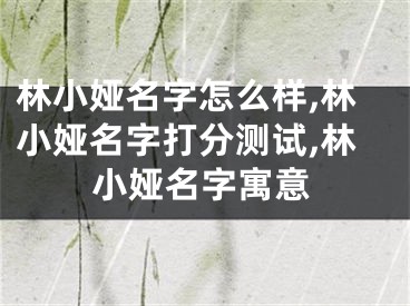 林小娅名字怎么样,林小娅名字打分测试,林小娅名字寓意